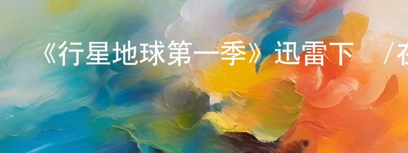 陳繼鵬發布《行星地球第一季》迅雷下載/在線觀看-選秀綜藝-美劇天堂